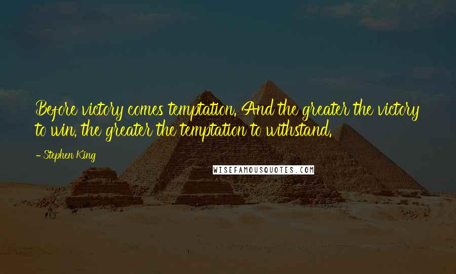 Stephen King Quotes: Before victory comes temptation. And the greater the victory to win, the greater the temptation to withstand.