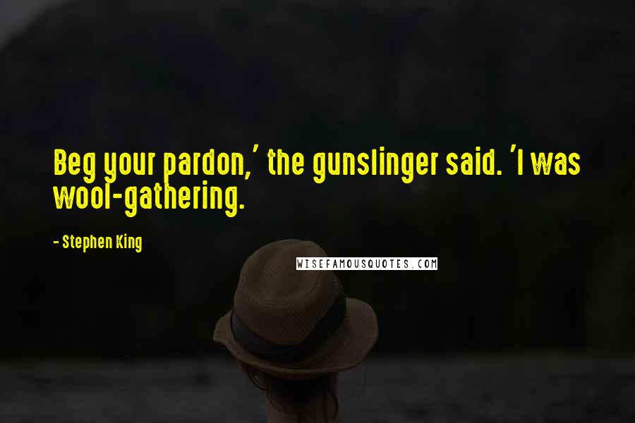 Stephen King Quotes: Beg your pardon,' the gunslinger said. 'I was wool-gathering.