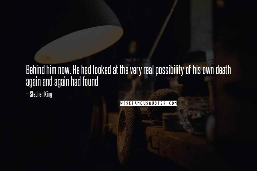 Stephen King Quotes: Behind him now. He had looked at the very real possibility of his own death again and again had found