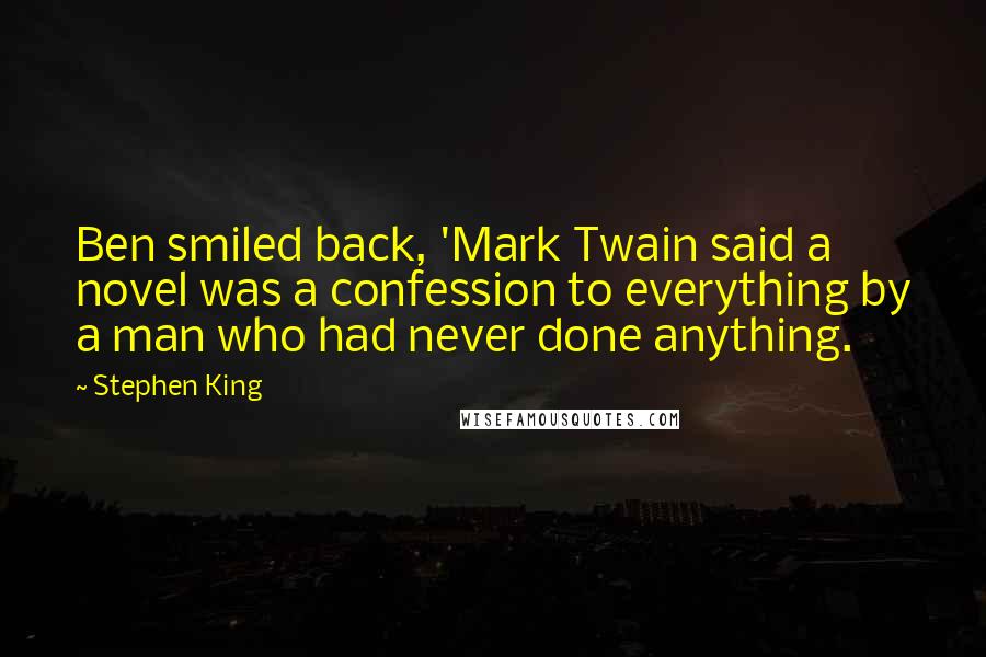 Stephen King Quotes: Ben smiled back, 'Mark Twain said a novel was a confession to everything by a man who had never done anything.