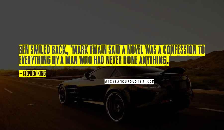 Stephen King Quotes: Ben smiled back, 'Mark Twain said a novel was a confession to everything by a man who had never done anything.