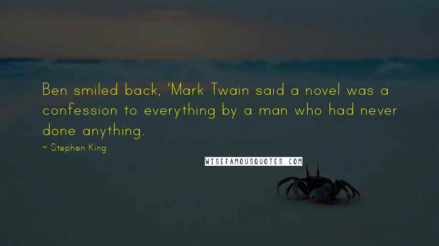 Stephen King Quotes: Ben smiled back, 'Mark Twain said a novel was a confession to everything by a man who had never done anything.