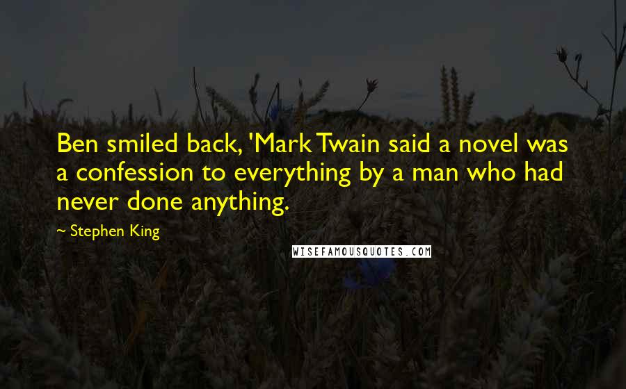 Stephen King Quotes: Ben smiled back, 'Mark Twain said a novel was a confession to everything by a man who had never done anything.