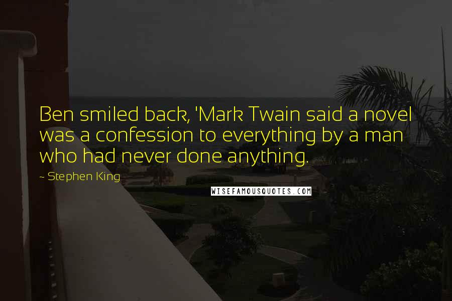 Stephen King Quotes: Ben smiled back, 'Mark Twain said a novel was a confession to everything by a man who had never done anything.