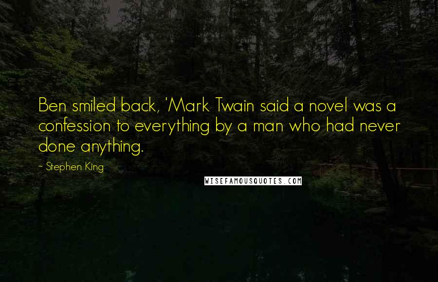 Stephen King Quotes: Ben smiled back, 'Mark Twain said a novel was a confession to everything by a man who had never done anything.