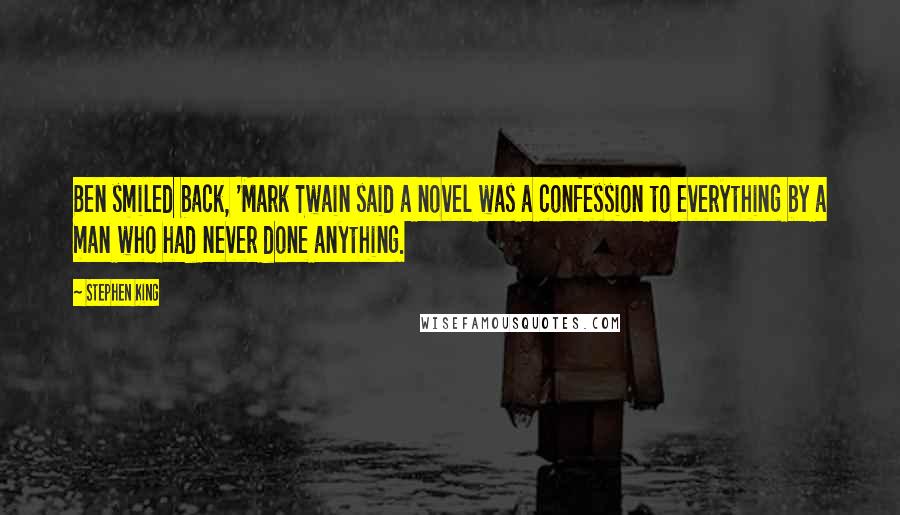 Stephen King Quotes: Ben smiled back, 'Mark Twain said a novel was a confession to everything by a man who had never done anything.