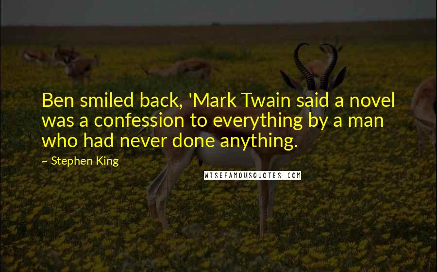 Stephen King Quotes: Ben smiled back, 'Mark Twain said a novel was a confession to everything by a man who had never done anything.