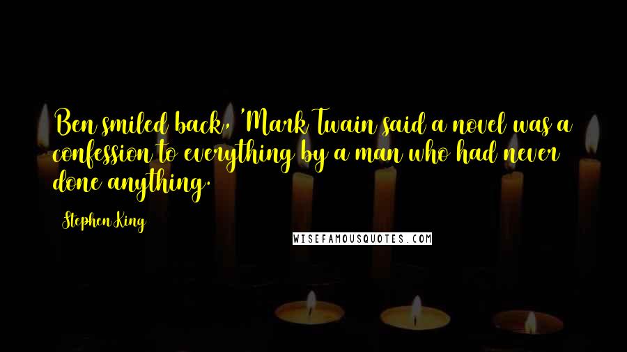 Stephen King Quotes: Ben smiled back, 'Mark Twain said a novel was a confession to everything by a man who had never done anything.