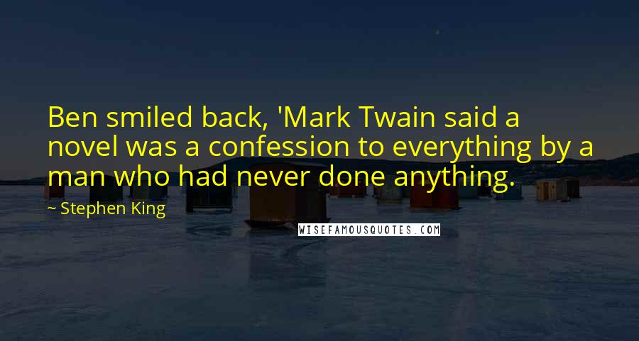 Stephen King Quotes: Ben smiled back, 'Mark Twain said a novel was a confession to everything by a man who had never done anything.