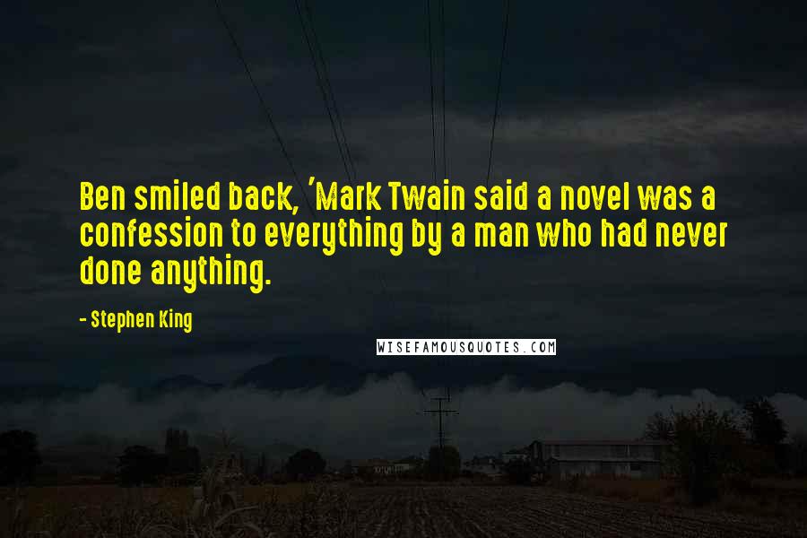 Stephen King Quotes: Ben smiled back, 'Mark Twain said a novel was a confession to everything by a man who had never done anything.