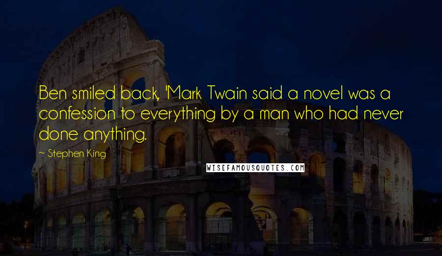 Stephen King Quotes: Ben smiled back, 'Mark Twain said a novel was a confession to everything by a man who had never done anything.