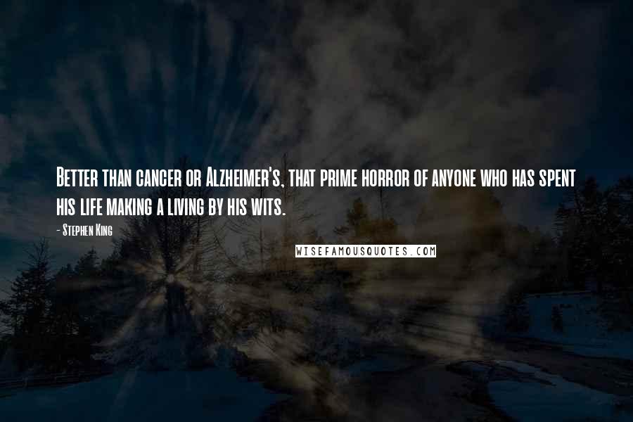 Stephen King Quotes: Better than cancer or Alzheimer's, that prime horror of anyone who has spent his life making a living by his wits.