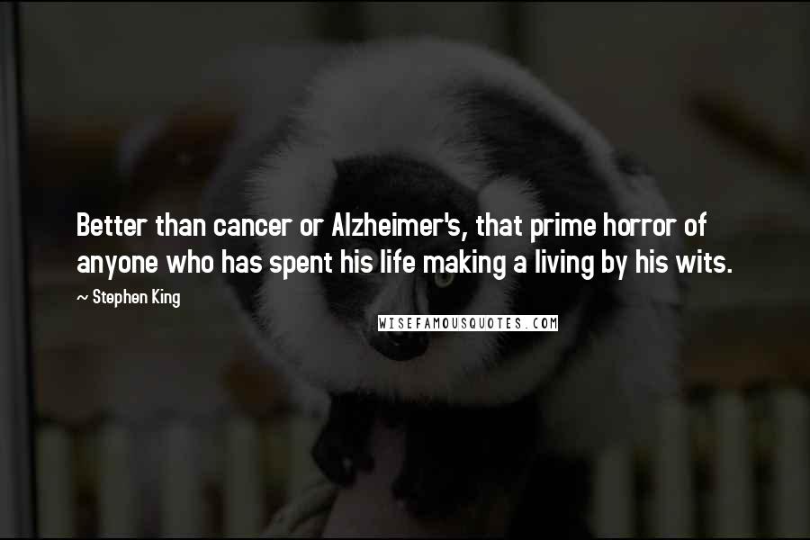 Stephen King Quotes: Better than cancer or Alzheimer's, that prime horror of anyone who has spent his life making a living by his wits.