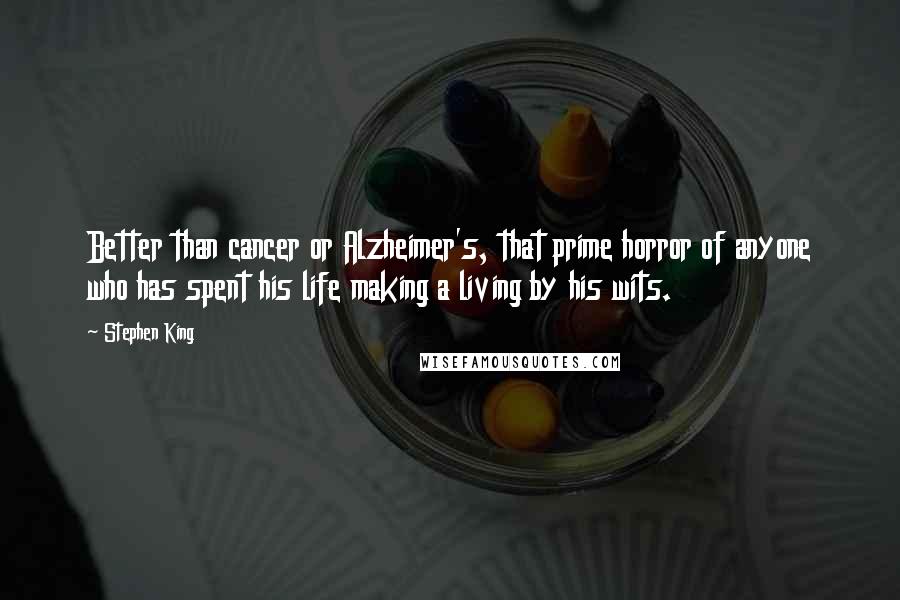 Stephen King Quotes: Better than cancer or Alzheimer's, that prime horror of anyone who has spent his life making a living by his wits.