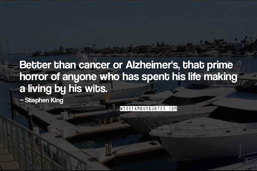 Stephen King Quotes: Better than cancer or Alzheimer's, that prime horror of anyone who has spent his life making a living by his wits.