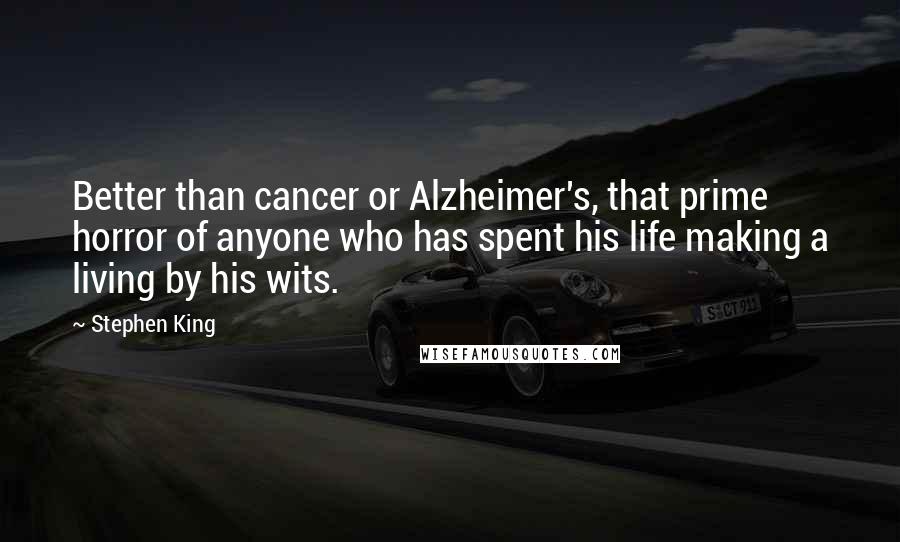 Stephen King Quotes: Better than cancer or Alzheimer's, that prime horror of anyone who has spent his life making a living by his wits.