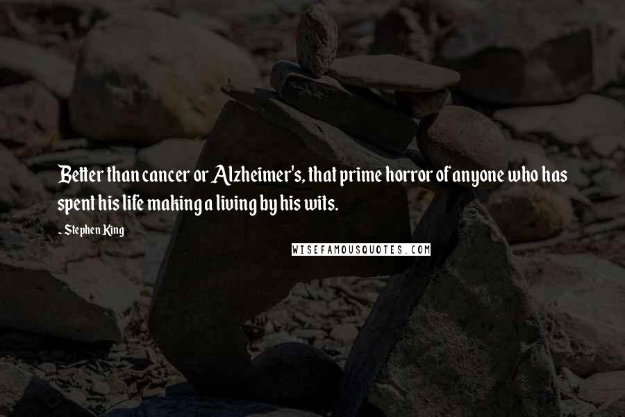 Stephen King Quotes: Better than cancer or Alzheimer's, that prime horror of anyone who has spent his life making a living by his wits.