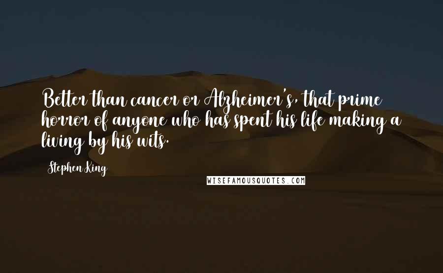 Stephen King Quotes: Better than cancer or Alzheimer's, that prime horror of anyone who has spent his life making a living by his wits.