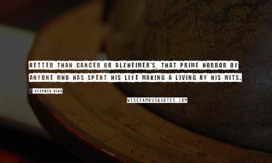 Stephen King Quotes: Better than cancer or Alzheimer's, that prime horror of anyone who has spent his life making a living by his wits.