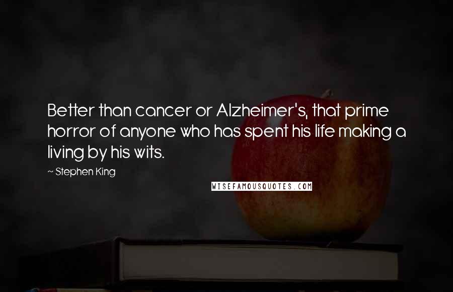 Stephen King Quotes: Better than cancer or Alzheimer's, that prime horror of anyone who has spent his life making a living by his wits.