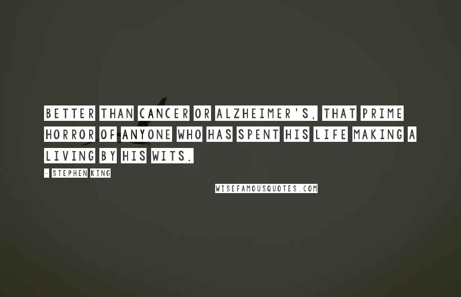 Stephen King Quotes: Better than cancer or Alzheimer's, that prime horror of anyone who has spent his life making a living by his wits.