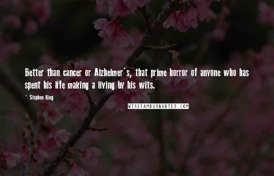 Stephen King Quotes: Better than cancer or Alzheimer's, that prime horror of anyone who has spent his life making a living by his wits.