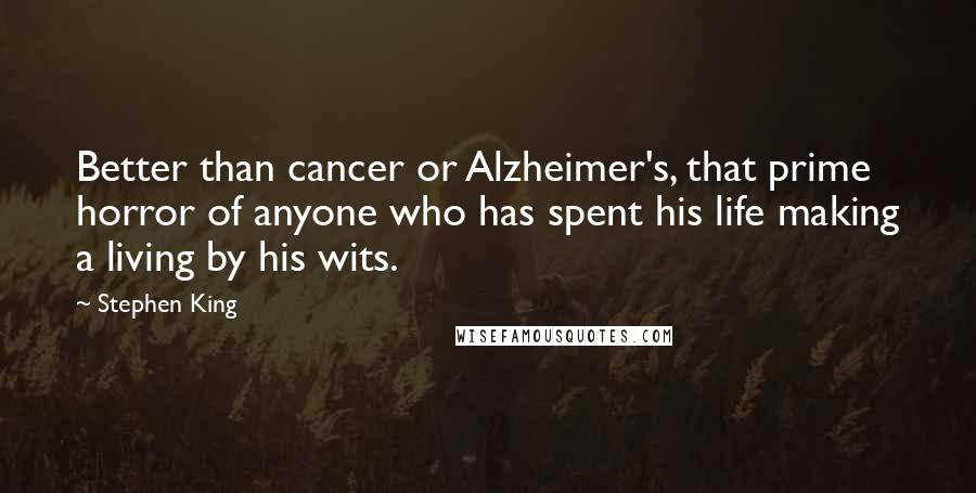 Stephen King Quotes: Better than cancer or Alzheimer's, that prime horror of anyone who has spent his life making a living by his wits.