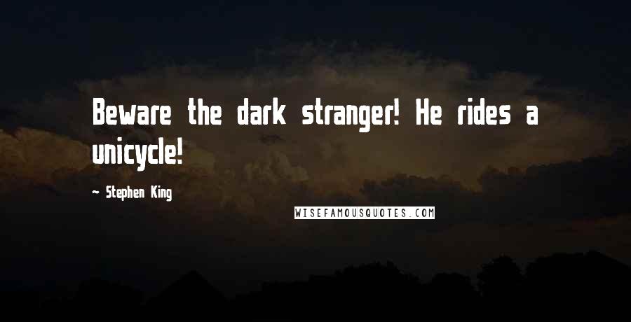 Stephen King Quotes: Beware the dark stranger! He rides a unicycle!