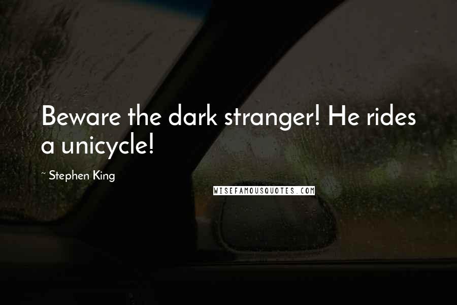 Stephen King Quotes: Beware the dark stranger! He rides a unicycle!