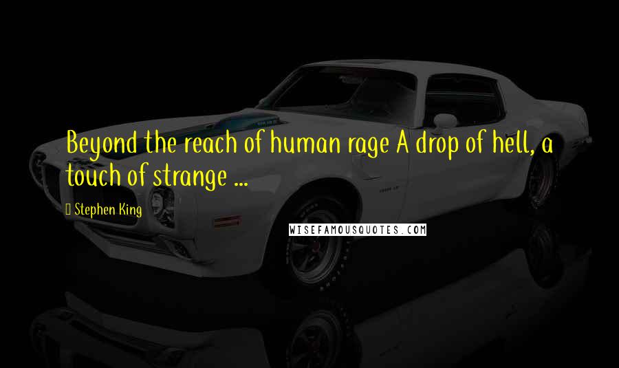 Stephen King Quotes: Beyond the reach of human rage A drop of hell, a touch of strange ...