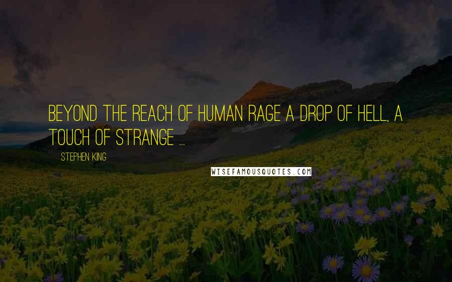 Stephen King Quotes: Beyond the reach of human rage A drop of hell, a touch of strange ...