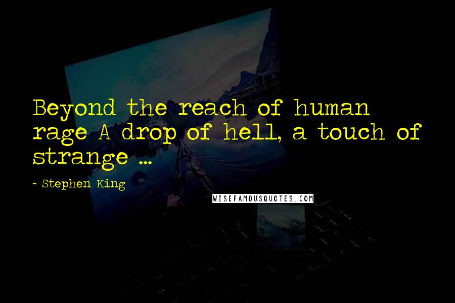 Stephen King Quotes: Beyond the reach of human rage A drop of hell, a touch of strange ...