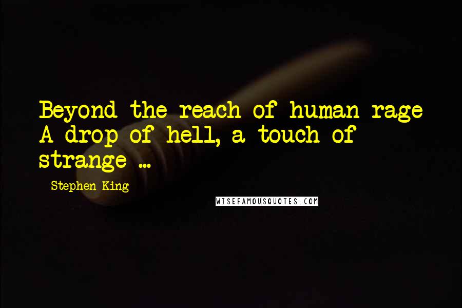 Stephen King Quotes: Beyond the reach of human rage A drop of hell, a touch of strange ...