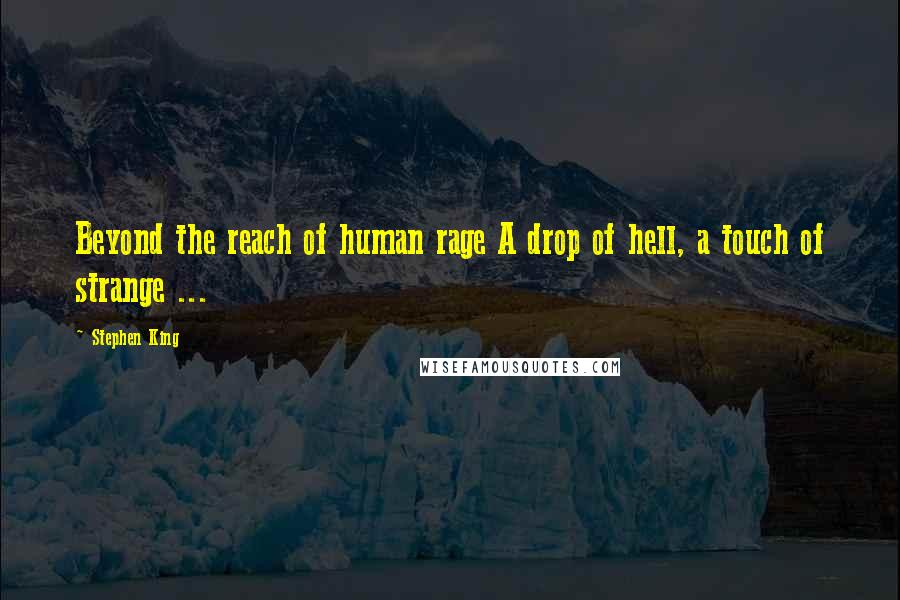 Stephen King Quotes: Beyond the reach of human rage A drop of hell, a touch of strange ...