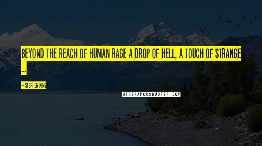 Stephen King Quotes: Beyond the reach of human rage A drop of hell, a touch of strange ...