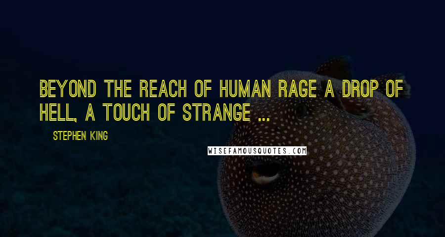 Stephen King Quotes: Beyond the reach of human rage A drop of hell, a touch of strange ...