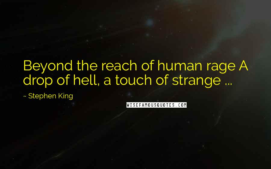 Stephen King Quotes: Beyond the reach of human rage A drop of hell, a touch of strange ...