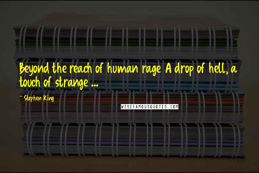 Stephen King Quotes: Beyond the reach of human rage A drop of hell, a touch of strange ...