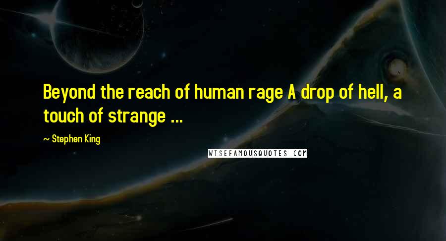 Stephen King Quotes: Beyond the reach of human rage A drop of hell, a touch of strange ...