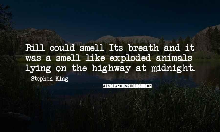 Stephen King Quotes: Bill could smell Its breath and it was a smell like exploded animals lying on the highway at midnight.