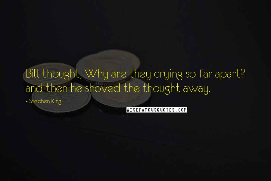 Stephen King Quotes: Bill thought, Why are they crying so far apart? and then he shoved the thought away.