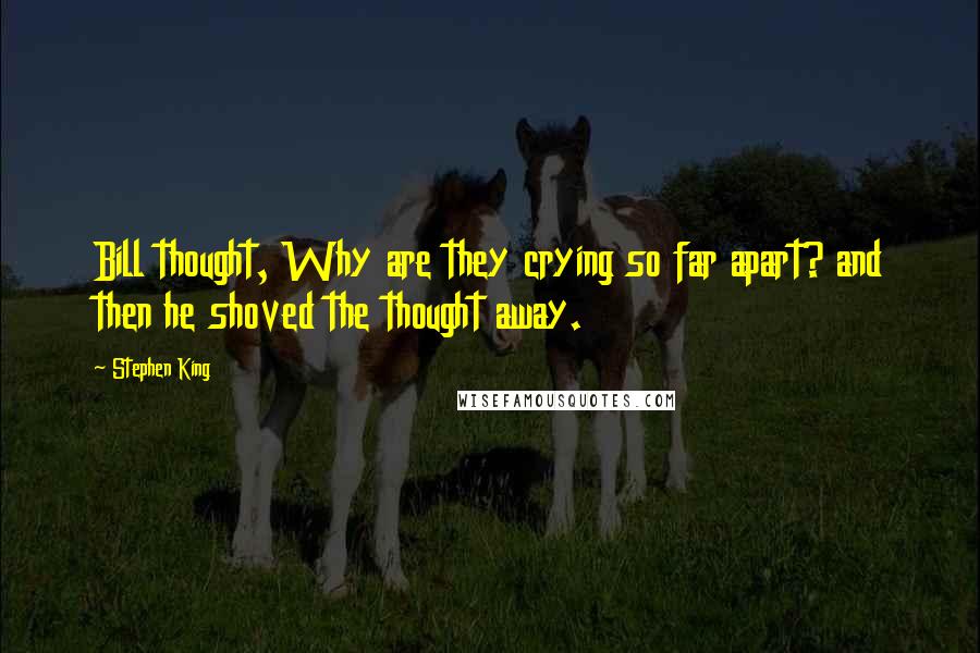 Stephen King Quotes: Bill thought, Why are they crying so far apart? and then he shoved the thought away.