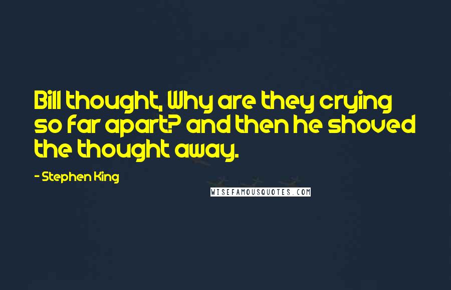 Stephen King Quotes: Bill thought, Why are they crying so far apart? and then he shoved the thought away.