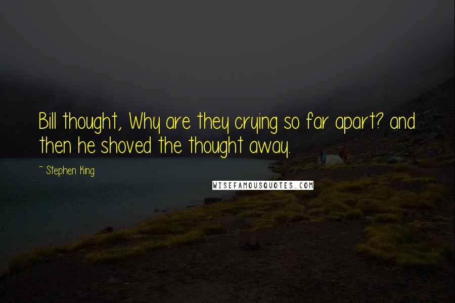 Stephen King Quotes: Bill thought, Why are they crying so far apart? and then he shoved the thought away.