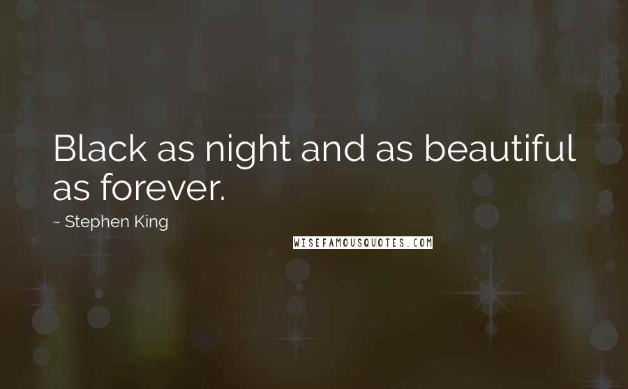 Stephen King Quotes: Black as night and as beautiful as forever.