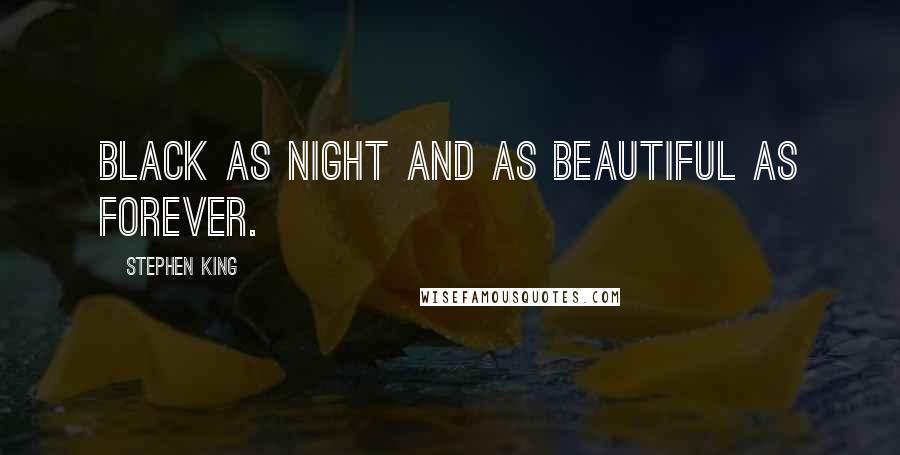 Stephen King Quotes: Black as night and as beautiful as forever.