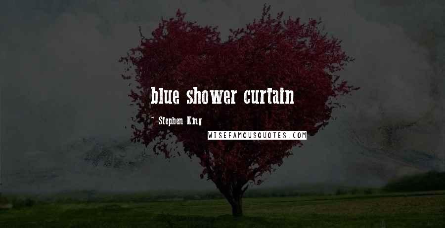 Stephen King Quotes: blue shower curtain