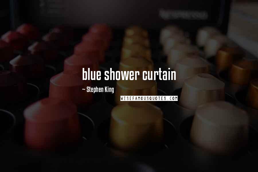 Stephen King Quotes: blue shower curtain