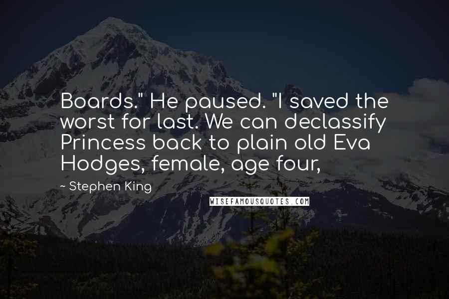 Stephen King Quotes: Boards." He paused. "I saved the worst for last. We can declassify Princess back to plain old Eva Hodges, female, age four,