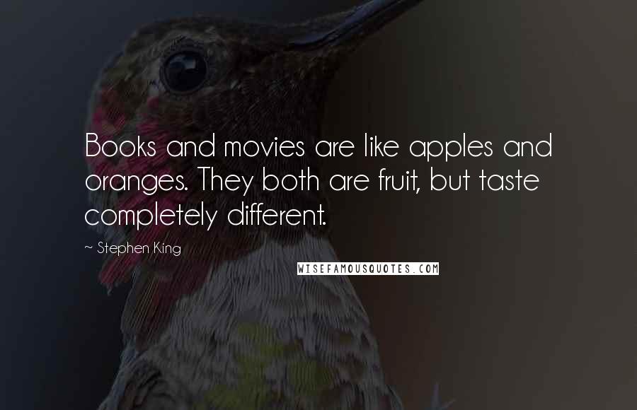 Stephen King Quotes: Books and movies are like apples and oranges. They both are fruit, but taste completely different.